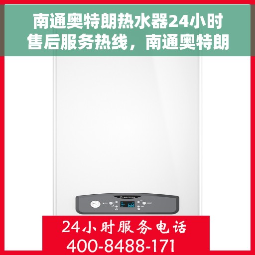 南通奥特朗热水器24小时售后服务热线，南通奥特朗热水器全天候售后服务热线，贴心关怀温暖您的家