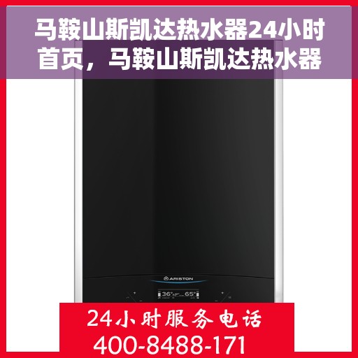 马鞍山斯凯达热水器24小时首页，马鞍山斯凯达热水器全天候服务在线，首页全面升级启动