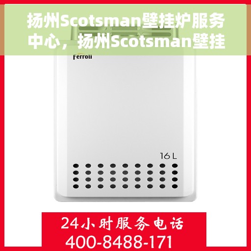 扬州Scotsman壁挂炉服务中心，扬州Scotsman壁挂炉专业服务中心