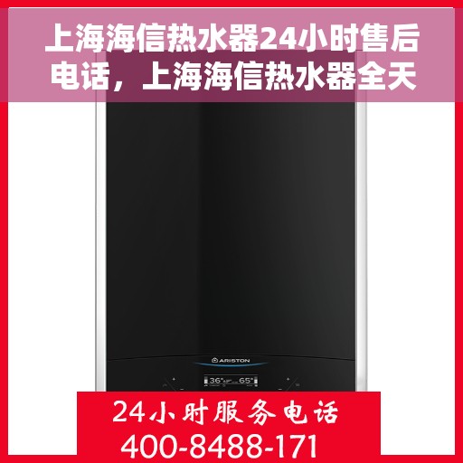 上海海信热水器24小时售后电话，上海海信热水器全天候售后热线电话服务保障