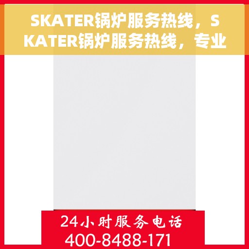 SKATER锅炉服务热线，SKATER锅炉服务热线，专业维修与支持，保障您的供暖无忧