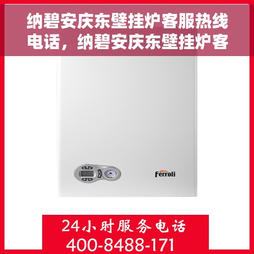 纳碧安庆东壁挂炉客服热线电话，纳碧安庆东壁挂炉客服热线全攻略，一键解决您的疑问，专业热线电话为您解答！