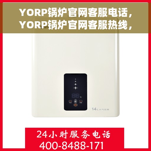 YORP锅炉官网客服电话，YORP锅炉官网客服热线，专业解答，贴心服务