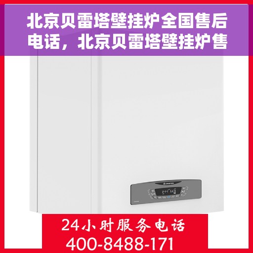 北京贝雷塔壁挂炉全国售后电话，北京贝雷塔壁挂炉售后电话及全国服务热线