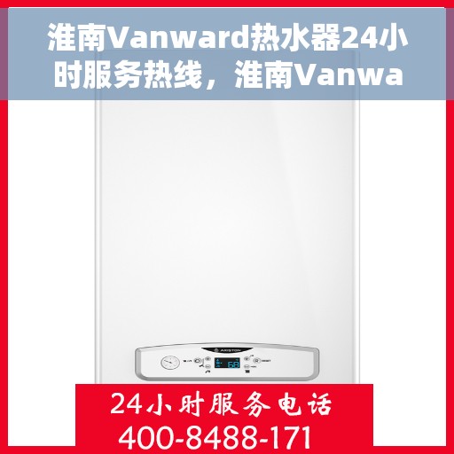 淮南Vanward热水器24小时服务热线，淮南Vanward热水器全天候服务热线，贴心关怀温暖您的生活