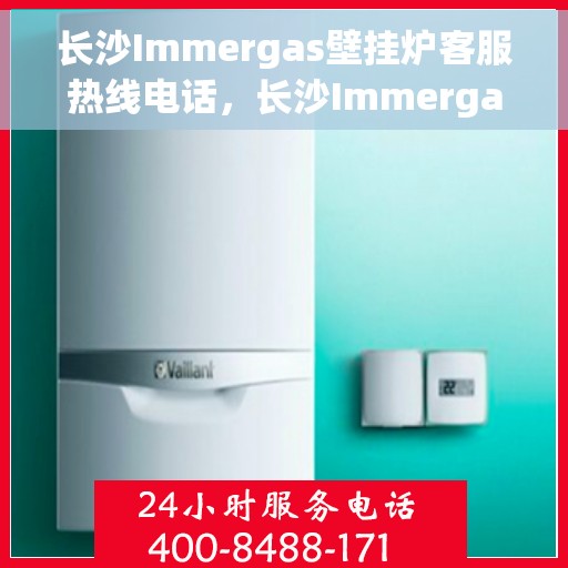 长沙Immergas壁挂炉客服热线电话，长沙Immergas壁挂炉客服热线电话——专业解答，贴心服务