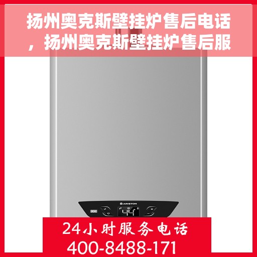 扬州奥克斯壁挂炉售后电话，扬州奥克斯壁挂炉售后服务热线及电话查询指南