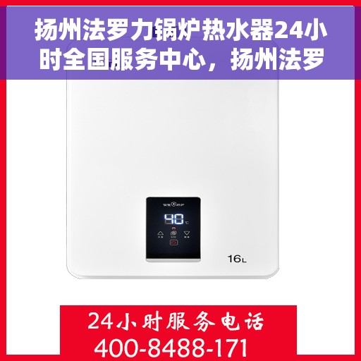 扬州法罗力锅炉热水器24小时全国服务中心，扬州法罗力锅炉热水器全天候全国服务热线保障您的温暖不断线