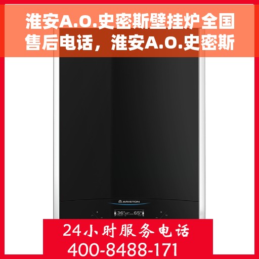 淮安A.O.史密斯壁挂炉全国售后电话，淮安A.O.史密斯壁挂炉售后电话及维修服务全攻略