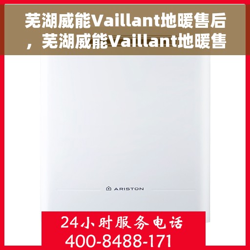 芜湖威能Vaillant地暖售后，芜湖威能Vaillant地暖售后服务详解