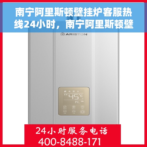 南宁阿里斯顿壁挂炉客服热线24小时，南宁阿里斯顿壁挂炉全天候客服热线服务支持