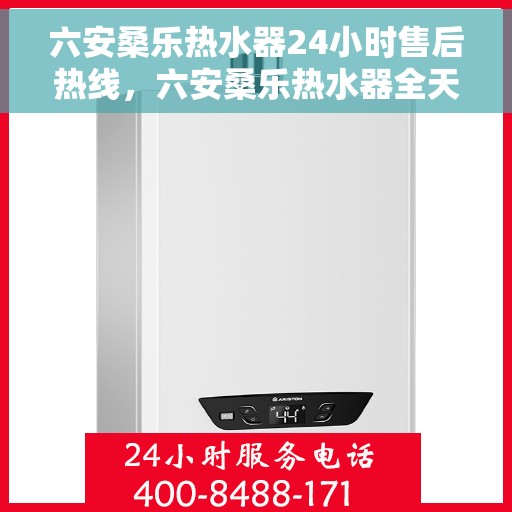 六安桑乐热水器24小时售后热线，六安桑乐热水器全天候售后热线，无忧服务随叫随到
