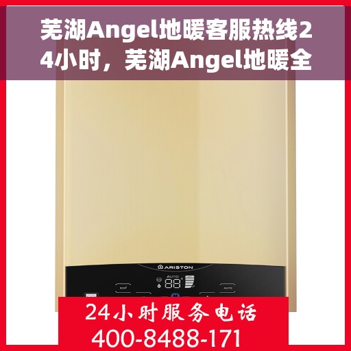 芜湖Angel地暖客服热线24小时，芜湖Angel地暖全天候客服热线