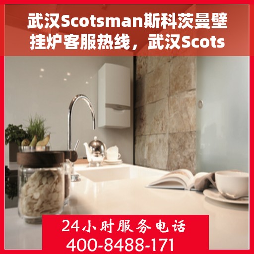 武汉Scotsman斯科茨曼壁挂炉客服热线，武汉Scotsman斯科茨曼壁挂炉客服热线，专业维修与暖心服务一站式解决