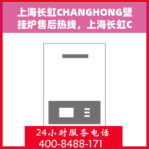 上海长虹CHANGHONG壁挂炉售后热线，上海长虹CHANGHONG壁挂炉售后服务热线，专业解决您的壁挂炉问题