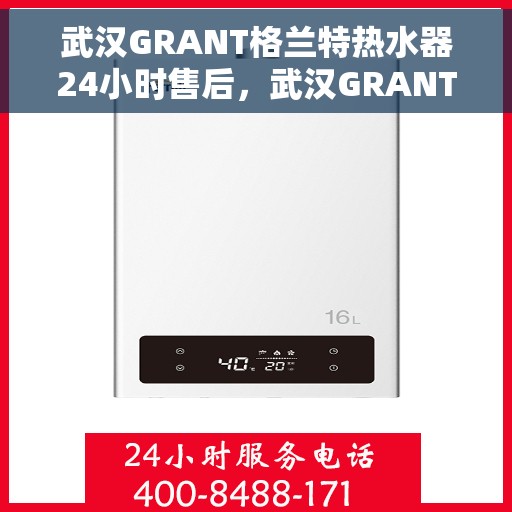 武汉GRANT格兰特热水器24小时售后，武汉GRANT格兰特热水器全天候售后服务保障