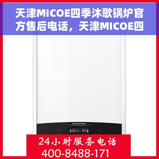 天津MICOE四季沐歌锅炉官方售后电话，天津MICOE四季沐歌锅炉官方售后热线电话服务支持中心