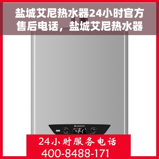 盐城艾尼热水器24小时官方售后电话，盐城艾尼热水器全天候官方售后热线服务电话