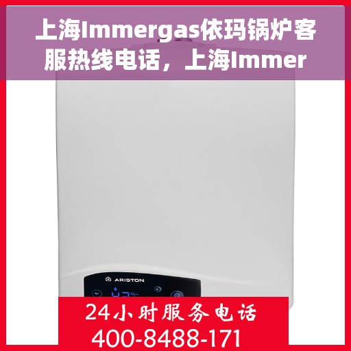 上海Immergas依玛锅炉客服热线电话，上海Immergas依玛锅炉客服热线电话一览，专业支持与贴心服务