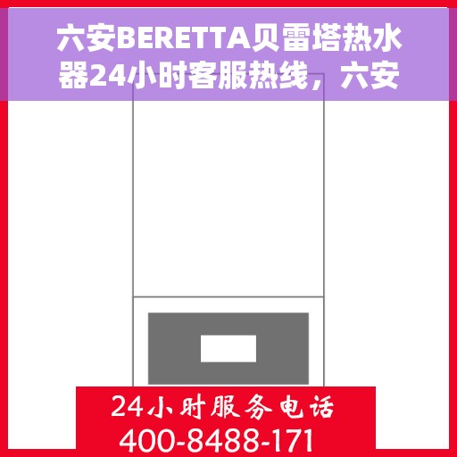 六安BERETTA贝雷塔热水器24小时客服热线，六安BERETTA贝雷塔热水器全天候客服热线指南
