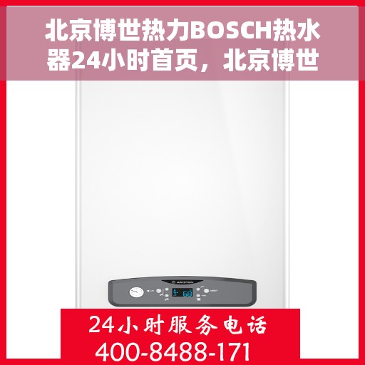 北京博世热力BOSCH热水器24小时首页，北京博世热力BOSCH热水器全天候服务，24小时在线首页