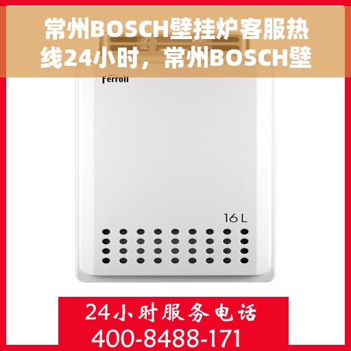常州BOSCH壁挂炉客服热线24小时，常州BOSCH壁挂炉全天候客服热线，专业解答，温暖您的生活