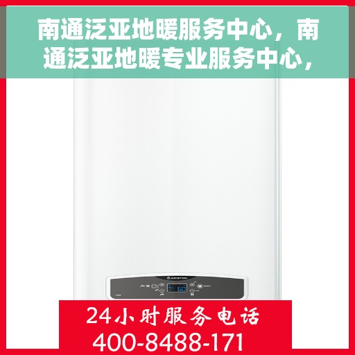 南通泛亚地暖服务中心，南通泛亚地暖专业服务中心，温暖生活的守护者