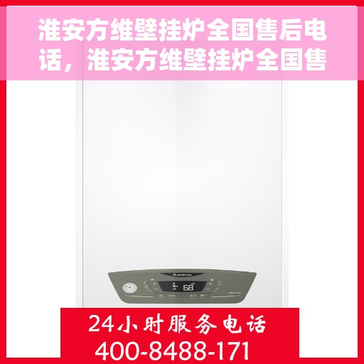 淮安方维壁挂炉全国售后电话，淮安方维壁挂炉全国售后热线及维修服务电话汇总