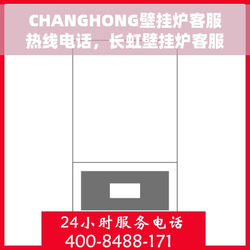 CHANGHONG壁挂炉客服热线电话，长虹壁挂炉客服热线电话，专业解决您的壁挂炉问题
