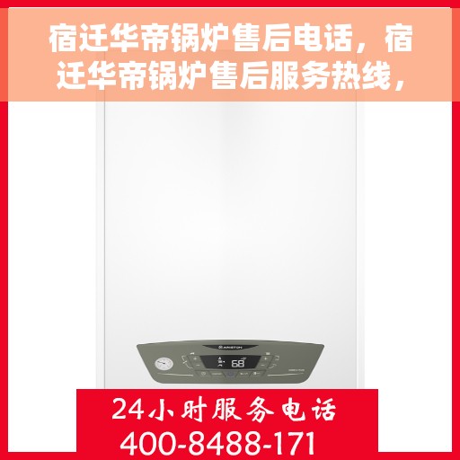 宿迁华帝锅炉售后电话，宿迁华帝锅炉售后服务热线，专业维修，快速响应！