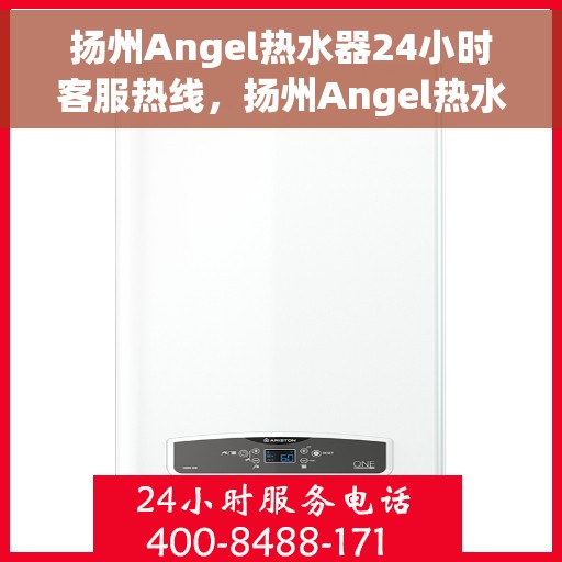 扬州Angel热水器24小时客服热线，扬州Angel热水器全天候客服热线，贴心服务随时在线