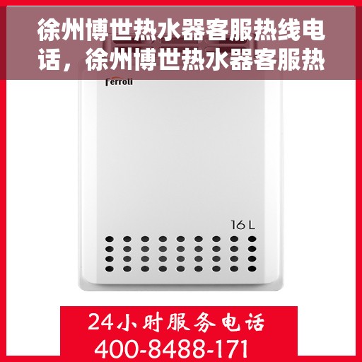 徐州博世热水器客服热线电话，徐州博世热水器客服热线详解，专业解答与贴心服务！