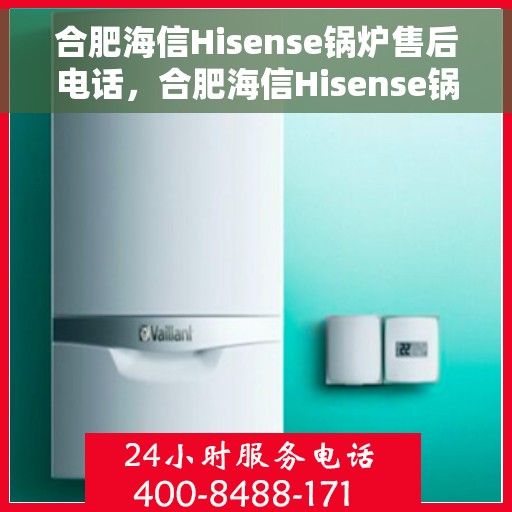 合肥海信Hisense锅炉售后电话，合肥海信Hisense锅炉售后服务热线，专业解决您的锅炉问题！