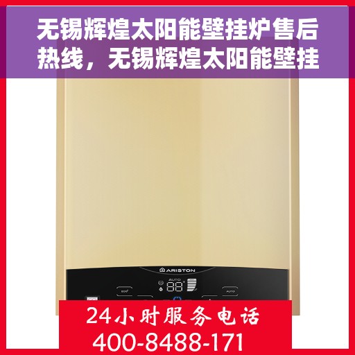 无锡辉煌太阳能壁挂炉售后热线，无锡辉煌太阳能壁挂炉售后服务热线，专业解决您的壁挂炉问题