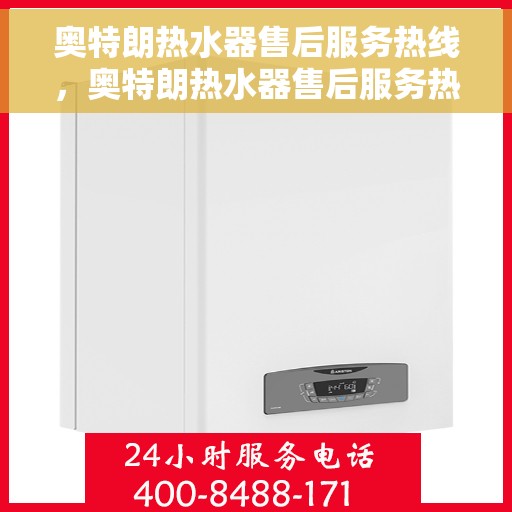 奥特朗热水器售后服务热线，奥特朗热水器售后服务热线，专业团队的支持与贴心服务保障