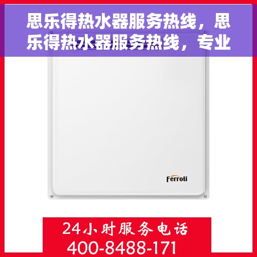 思乐得热水器服务热线，思乐得热水器服务热线，专业解决您的热水问题