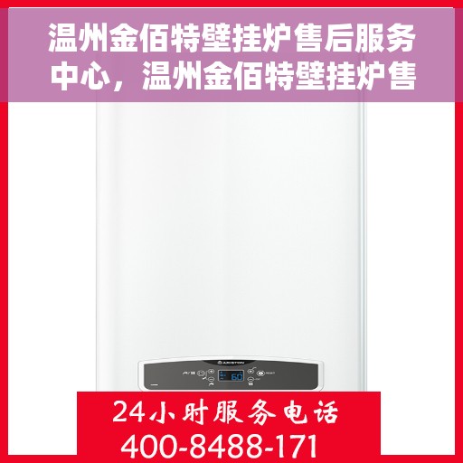 温州金佰特壁挂炉售后服务中心，温州金佰特壁挂炉售后服务中心，专业维修与贴心服务