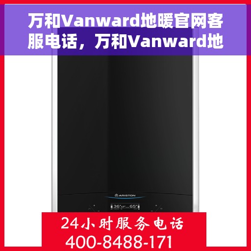 万和Vanward地暖官网客服电话，万和Vanward地暖官网客服热线电话公布
