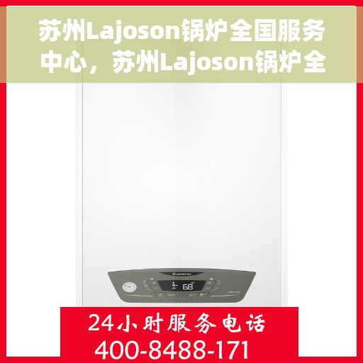 苏州Lajoson锅炉全国服务中心，苏州Lajoson锅炉全国服务中心，专业维修与优质服务并行