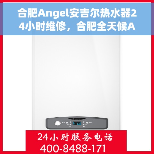 合肥Angel安吉尔热水器24小时维修，合肥全天候Angel安吉尔热水器维修服务