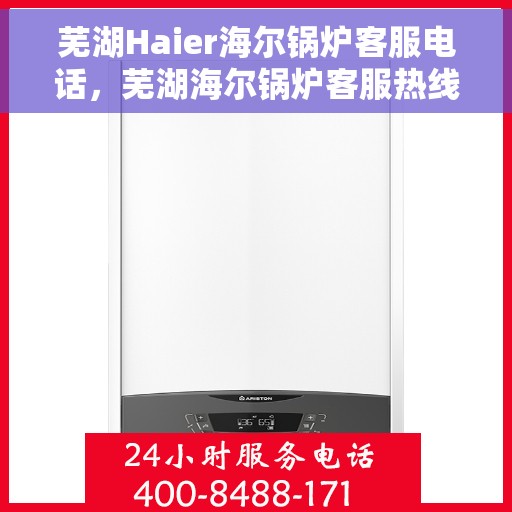 芜湖Haier海尔锅炉客服电话，芜湖海尔锅炉客服热线及售后支持服务指南