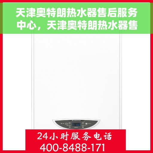 天津奥特朗热水器售后服务中心，天津奥特朗热水器售后服务中心，专业维修与优质服务并行