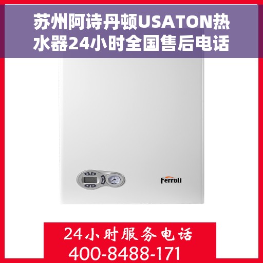 苏州阿诗丹顿USATON热水器24小时全国售后电话，苏州阿诗丹顿USATON热水器全天候全国售后热线服务保障