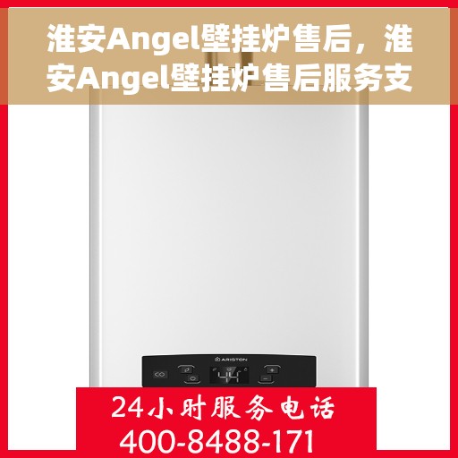 淮安Angel壁挂炉售后，淮安Angel壁挂炉售后服务支持全解析