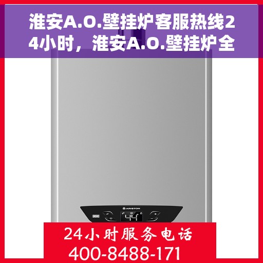 淮安A.O.壁挂炉客服热线24小时，淮安A.O.壁挂炉全天候客服热线，温暖服务不打烊