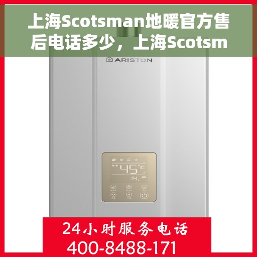 上海Scotsman地暖官方售后电话多少，上海Scotsman地暖官方售后电话查询及维修服务指南