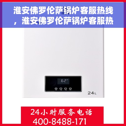 淮安佛罗伦萨锅炉客服热线,淮安佛罗伦萨锅炉客服热线,专业解答,贴心服务 淮安佛罗伦萨锅炉客服热线,淮安佛罗伦萨锅炉客服热线,专业解答,贴心服务