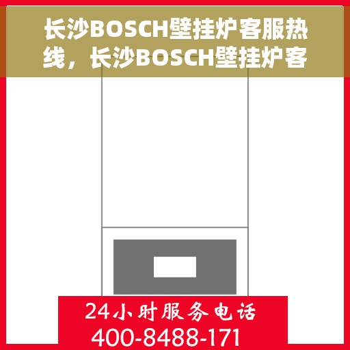 长沙BOSCH壁挂炉客服热线，长沙BOSCH壁挂炉客服热线，专业解答，贴心服务