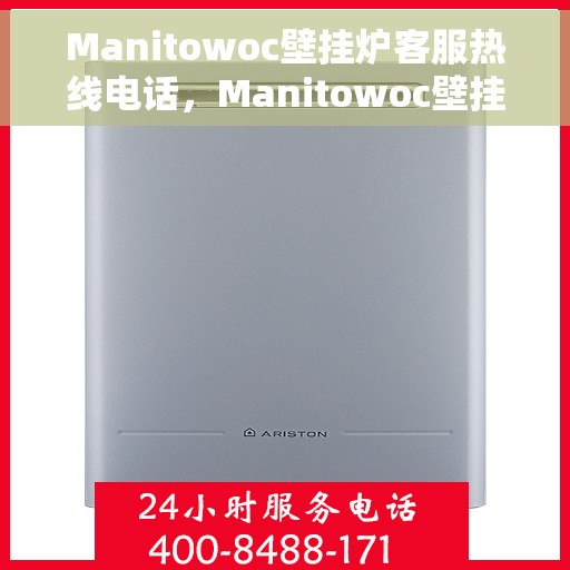 Manitowoc壁挂炉客服热线电话，Manitowoc壁挂炉客服热线电话及售后服务指南