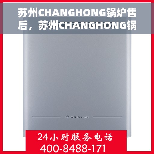 苏州CHANGHONG锅炉售后，苏州CHANGHONG锅炉专业售后服务团队，贴心保障您的锅炉运行安全